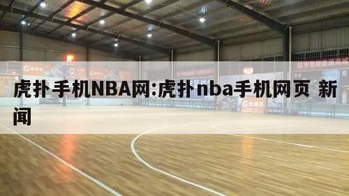 虎扑手机NBA网:虎扑nba手机网页 新闻