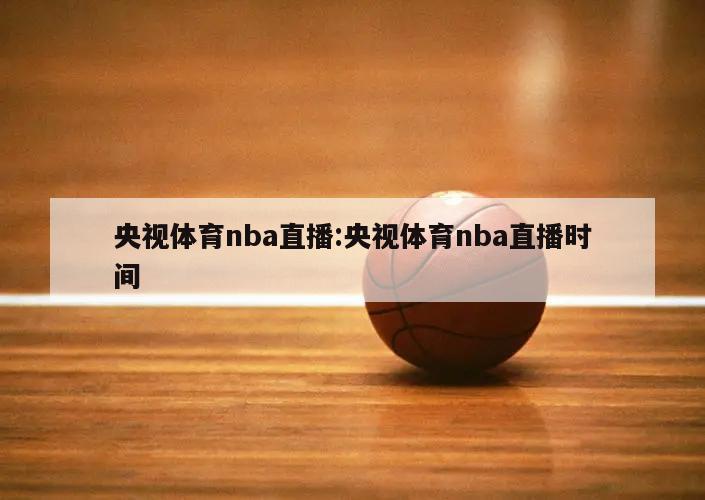 央视体育nba直播:央视体育nba直播时间