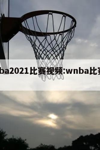 wnba2021比赛视频:wnba比赛时间