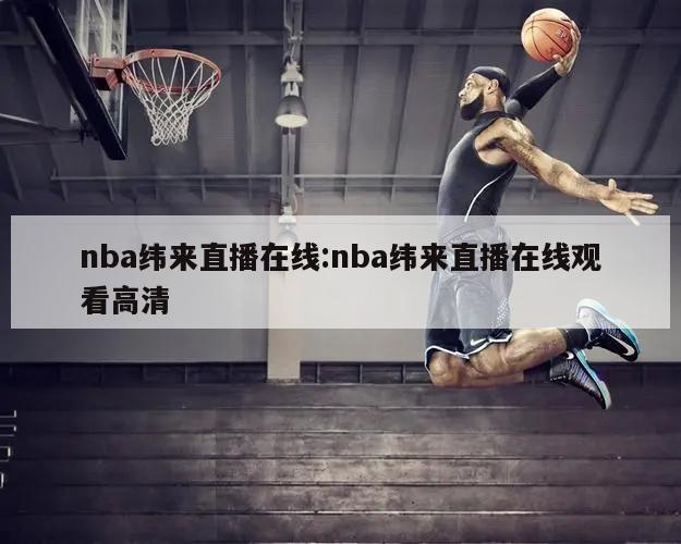 nba纬来直播在线:nba纬来直播在线观看高清