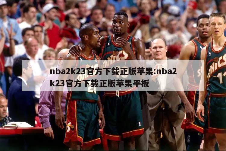 nba2k23官方下载正版苹果:nba2k23官方下载正版苹果平板