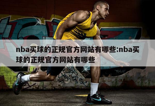 nba买球的正规官方网站有哪些:nba买球的正规官方网站有哪些