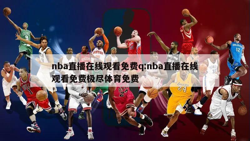 nba直播在线观看免费q:nba直播在线观看免费极尽体育免费