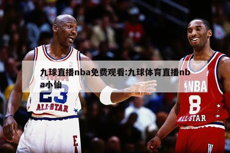 九球直播nba免费观看:九球体育直播nba小仙