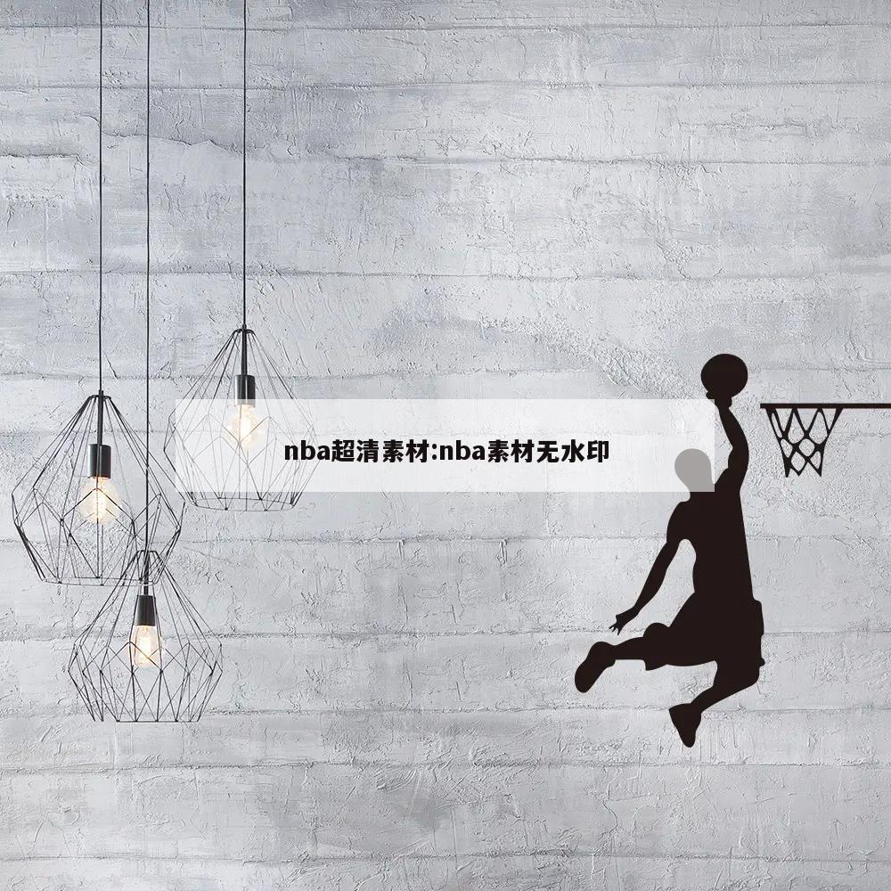 nba超清素材:nba素材无水印