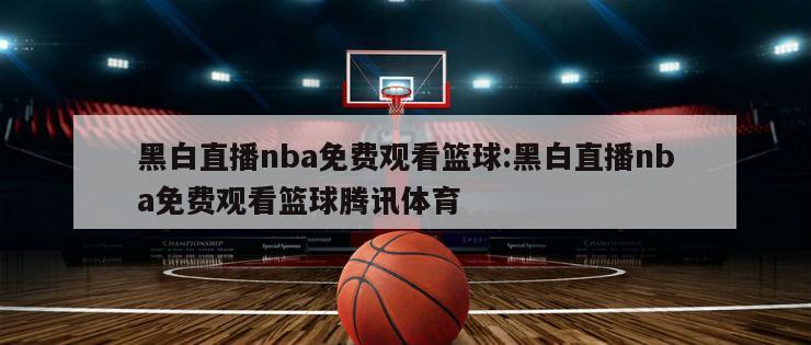 黑白直播nba免费观看篮球:黑白直播nba免费观看篮球腾讯体育