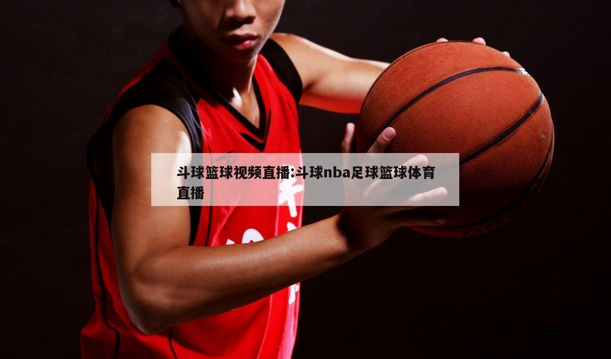 斗球篮球视频直播:斗球nba足球篮球体育直播