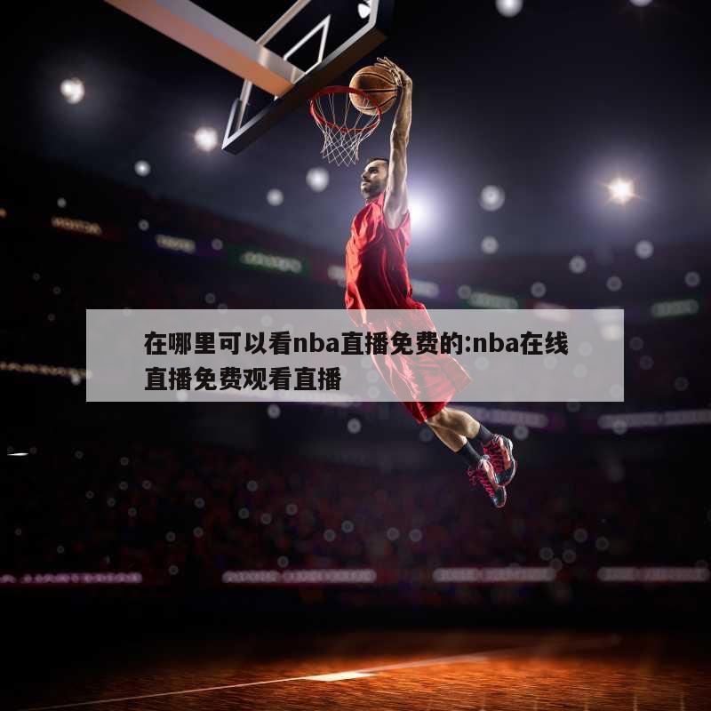 在哪里可以看nba直播免费的:nba在线直播免费观看直播