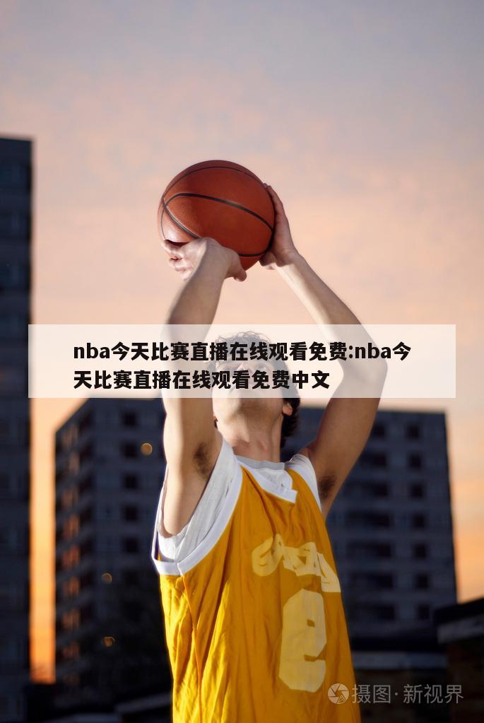 nba今天比赛直播在线观看免费:nba今天比赛直播在线观看免费中文