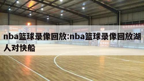 nba篮球录像回放:nba篮球录像回放湖人对快船