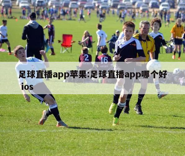 足球直播app苹果:足球直播app哪个好 ios