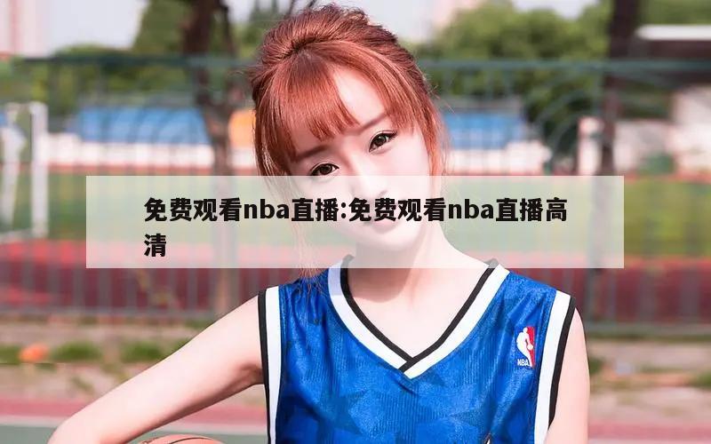 免费观看nba直播:免费观看nba直播高清